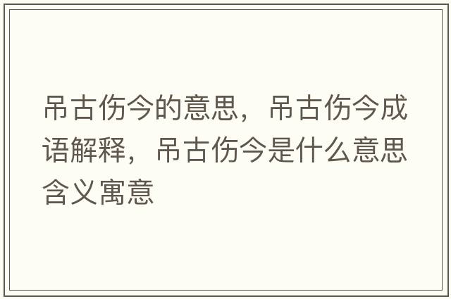 吊古傷今的意思，吊古傷今成語解釋，吊古傷今是什么意思含義寓意