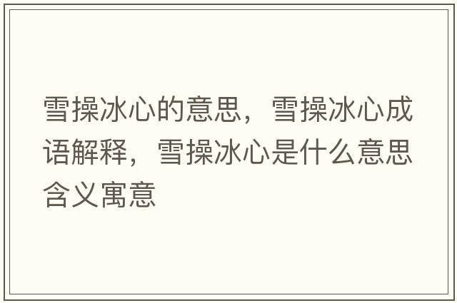 雪操冰心的意思，雪操冰心成語解釋，雪操冰心是什么意思含義寓意