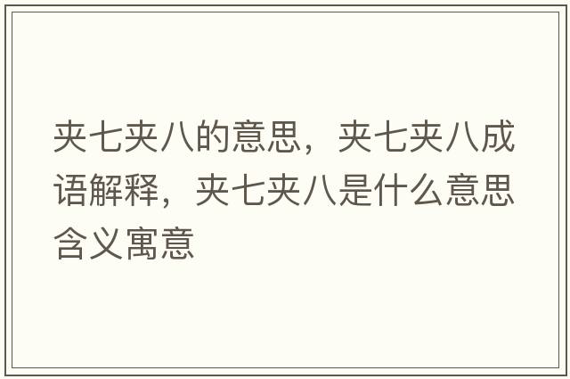 夾七夾八的意思，夾七夾八成語(yǔ)解釋，夾七夾八是什么意思含義寓意