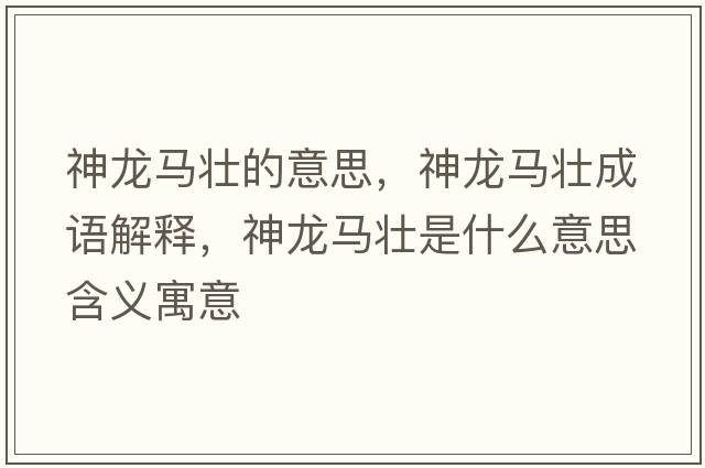 神龍馬壯的意思，神龍馬壯成語(yǔ)解釋?zhuān)颀堮R壯是什么意思含義寓意