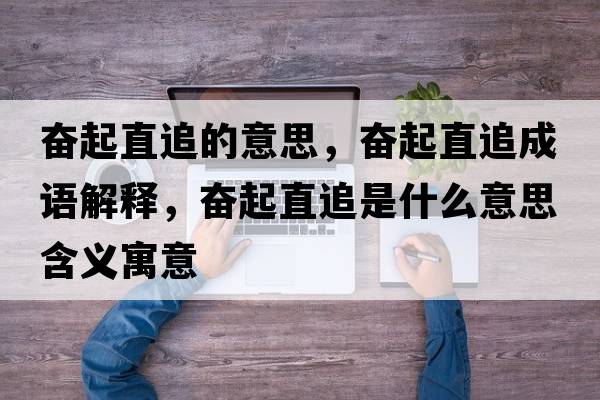 奮起直追的意思，奮起直追成語(yǔ)解釋?zhuān)瑠^起直追是什么意思含義寓意