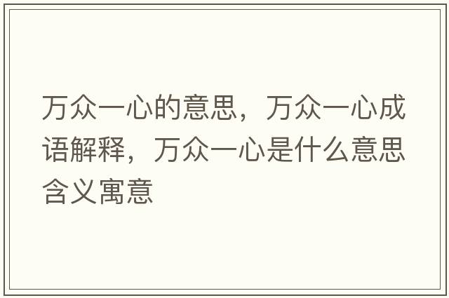 萬眾一心的意思，萬眾一心成語解釋，萬眾一心是什么意思含義寓意