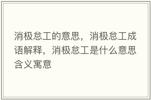 消極怠工的意思，消極怠工成語解釋，消極怠工是什么意思含義寓意