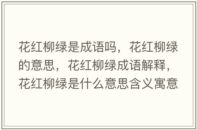 花紅柳綠是成語(yǔ)嗎，花紅柳綠的意思，花紅柳綠成語(yǔ)解釋，花紅柳綠是什么意思含義寓意