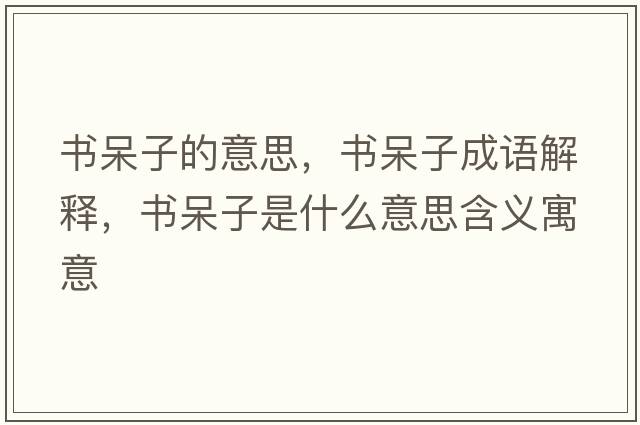 書呆子的意思，書呆子成語解釋，書呆子是什么意思含義寓意