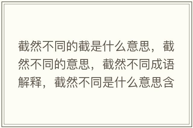 截然不同的截是什么意思，截然不同的意思，截然不同成語(yǔ)解釋，截然不同是什么意思含義寓意