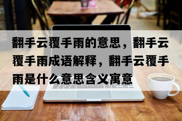 翻手云覆手雨的意思，翻手云覆手雨成語解釋，翻手云覆手雨是什么意思含義寓意