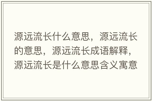 源遠(yuǎn)流長什么意思，源遠(yuǎn)流長的意思，源遠(yuǎn)流長成語解釋，源遠(yuǎn)流長是什么意思含義寓意