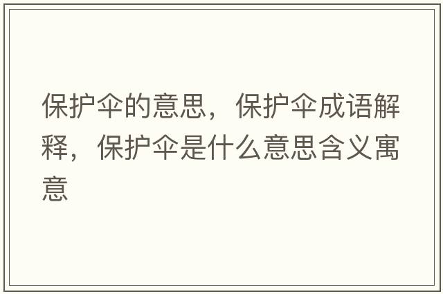保護(hù)傘的意思，保護(hù)傘成語解釋，保護(hù)傘是什么意思含義寓意