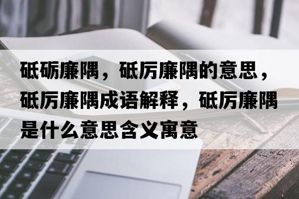 砥礪廉隅，砥厲廉隅的意思，砥厲廉隅成語解釋，砥厲廉隅是什么意思含義寓意