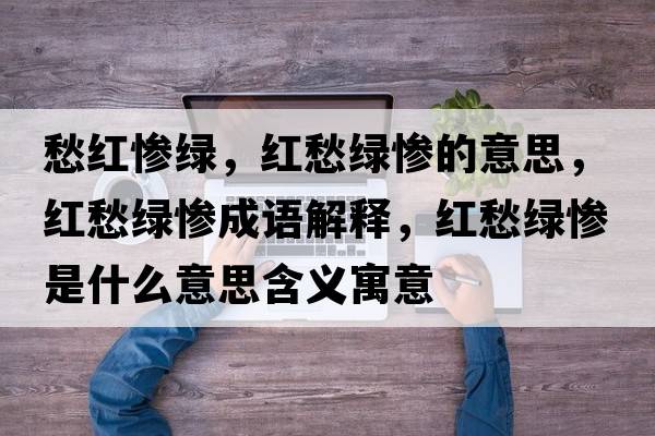 愁紅慘綠，紅愁綠慘的意思，紅愁綠慘成語解釋，紅愁綠慘是什么意思含義寓意