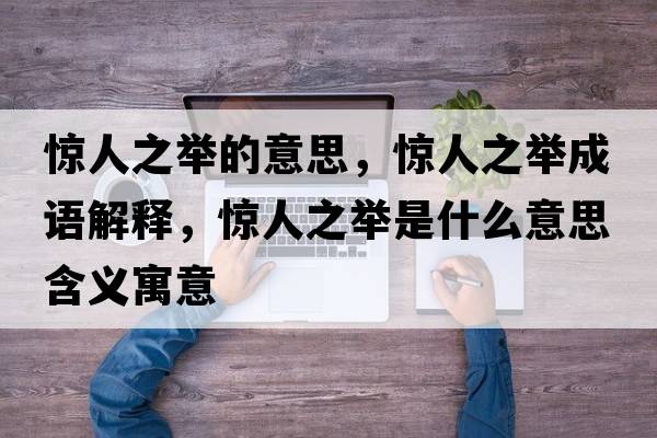 驚人之舉的意思，驚人之舉成語解釋，驚人之舉是什么意思含義寓意