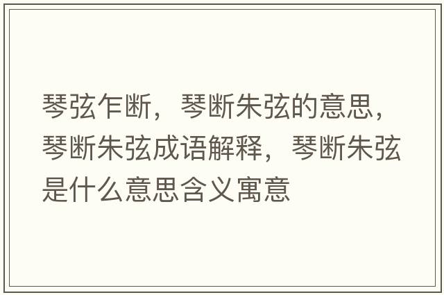 琴弦乍斷，琴斷朱弦的意思，琴斷朱弦成語解釋，琴斷朱弦是什么意思含義寓意
