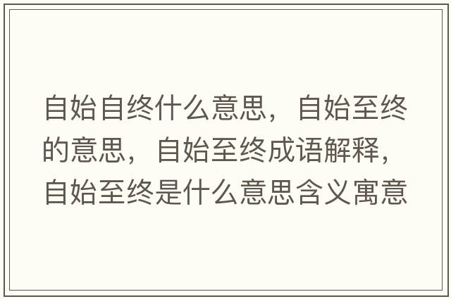 自始自終什么意思，自始至終的意思，自始至終成語(yǔ)解釋，自始至終是什么意思含義寓意