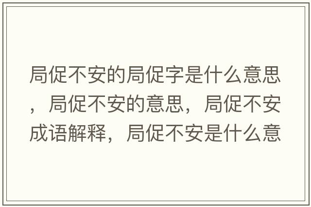 局促不安的局促字是什么意思，局促不安的意思，局促不安成語(yǔ)解釋?zhuān)执俨话彩鞘裁匆馑己x寓意