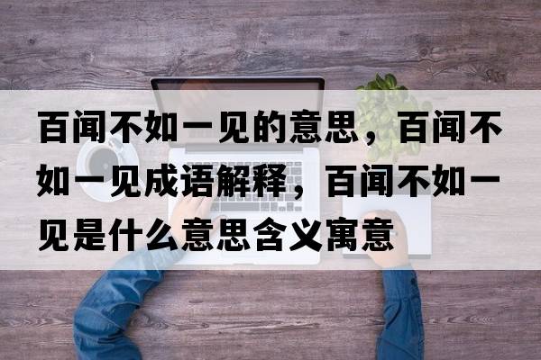 百聞不如一見的意思，百聞不如一見成語解釋，百聞不如一見是什么意思含義寓意