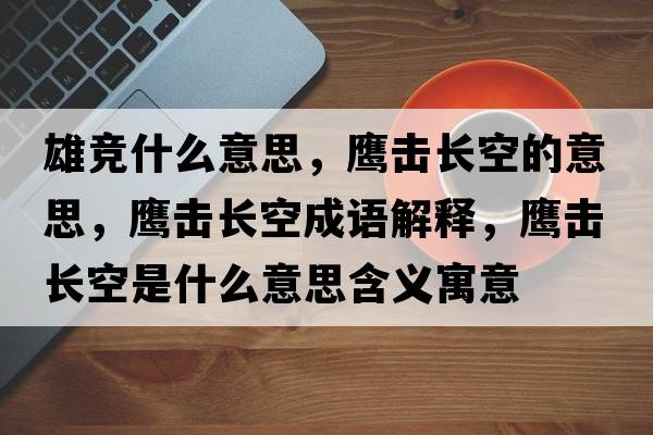 雄競(jìng)什么意思，鷹擊長(zhǎng)空的意思，鷹擊長(zhǎng)空成語(yǔ)解釋，鷹擊長(zhǎng)空是什么意思含義寓意