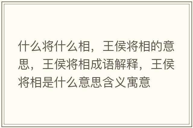 什么將什么相，王侯將相的意思，王侯將相成語解釋，王侯將相是什么意思含義寓意