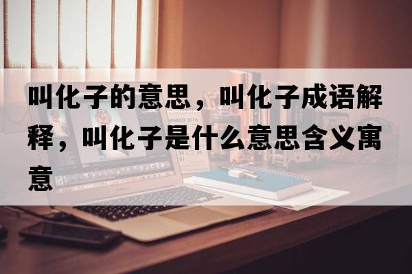 叫化子的意思，叫化子成語解釋，叫化子是什么意思含義寓意