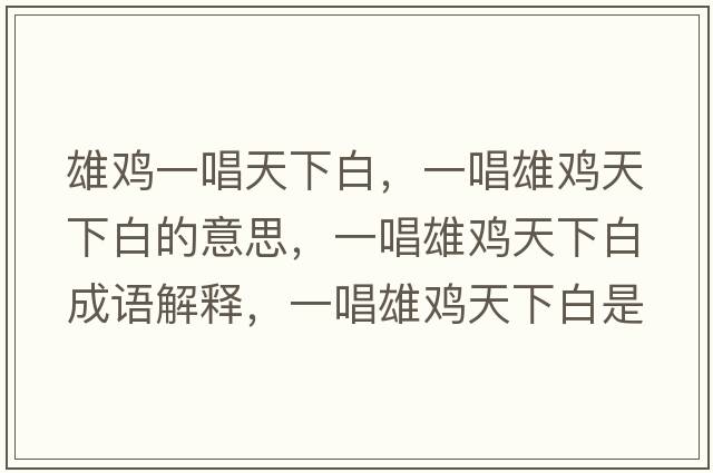 雄雞一唱天下白，一唱雄雞天下白的意思，一唱雄雞天下白成語解釋，一唱雄雞天下白是什么意思含義寓意