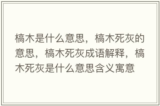 槁木是什么意思，槁木死灰的意思，槁木死灰成語解釋，槁木死灰是什么意思含義寓意