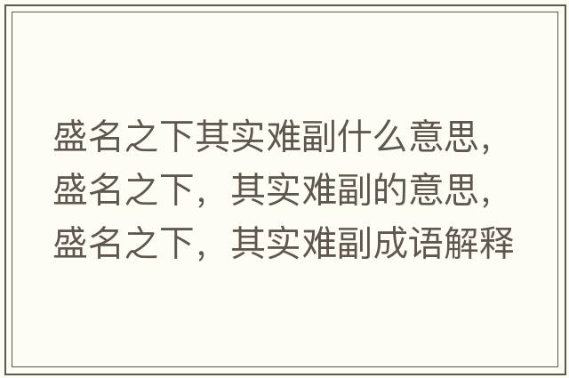 盛名之下其實(shí)難副什么意思，盛名之下，其實(shí)難副的意思，盛名之下，其實(shí)難副成語(yǔ)解釋?zhuān)⒚?，其?shí)難副是什么意思含義寓意