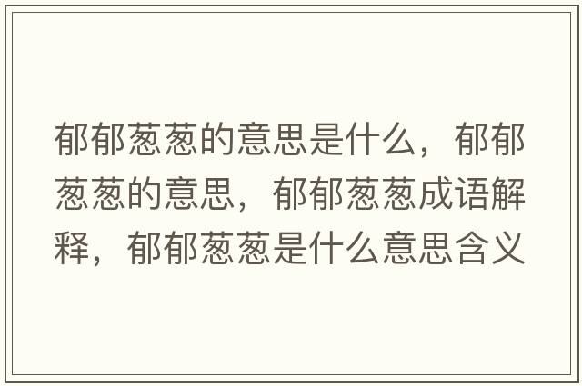 郁郁蔥蔥的意思是什么，郁郁蔥蔥的意思，郁郁蔥蔥成語解釋，郁郁蔥蔥是什么意思含義寓意
