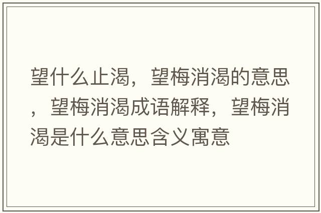 望什么止渴，望梅消渴的意思，望梅消渴成語解釋，望梅消渴是什么意思含義寓意