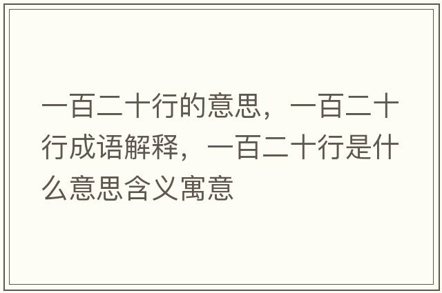 一百二十行的意思，一百二十行成語(yǔ)解釋?zhuān)话俣惺鞘裁匆馑己x寓意