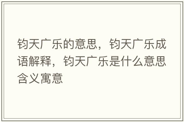 鈞天廣樂的意思，鈞天廣樂成語解釋，鈞天廣樂是什么意思含義寓意