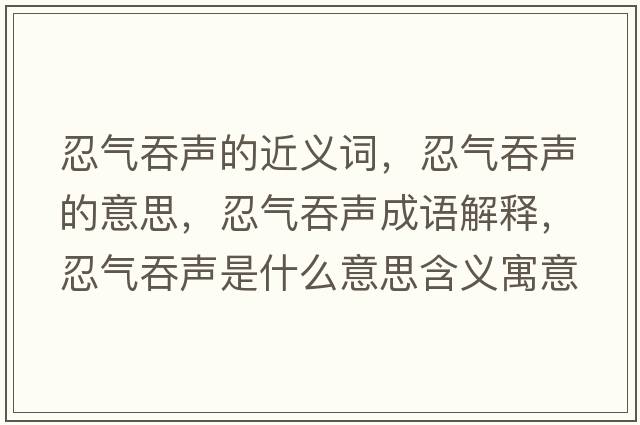 忍氣吞聲的近義詞，忍氣吞聲的意思，忍氣吞聲成語解釋，忍氣吞聲是什么意思含義寓意