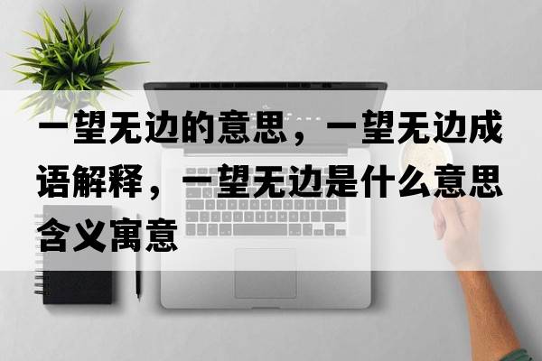 一望無邊的意思，一望無邊成語解釋，一望無邊是什么意思含義寓意