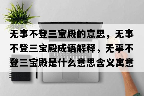 無事不登三寶殿的意思，無事不登三寶殿成語解釋，無事不登三寶殿是什么意思含義寓意