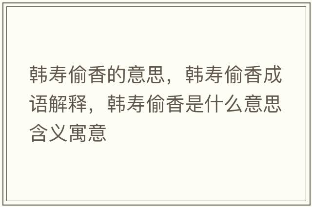 韓壽偷香的意思，韓壽偷香成語解釋，韓壽偷香是什么意思含義寓意