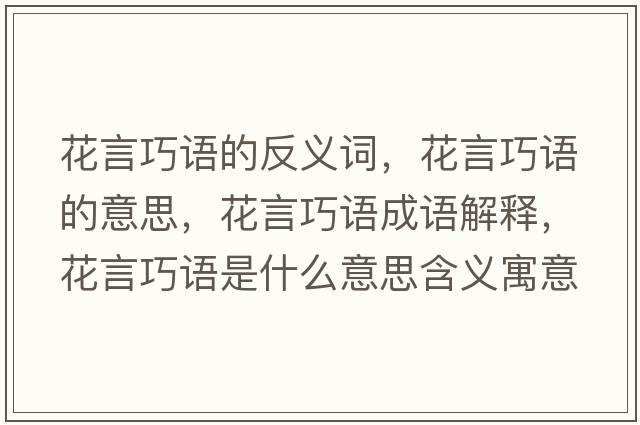 花言巧語(yǔ)的反義詞，花言巧語(yǔ)的意思，花言巧語(yǔ)成語(yǔ)解釋，花言巧語(yǔ)是什么意思含義寓意