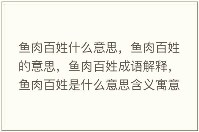 魚肉百姓什么意思，魚肉百姓的意思，魚肉百姓成語解釋，魚肉百姓是什么意思含義寓意
