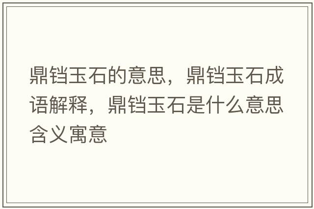 鼎鐺玉石的意思，鼎鐺玉石成語解釋，鼎鐺玉石是什么意思含義寓意