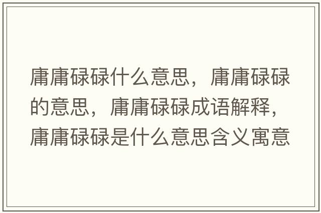 庸庸碌碌什么意思，庸庸碌碌的意思，庸庸碌碌成語解釋，庸庸碌碌是什么意思含義寓意