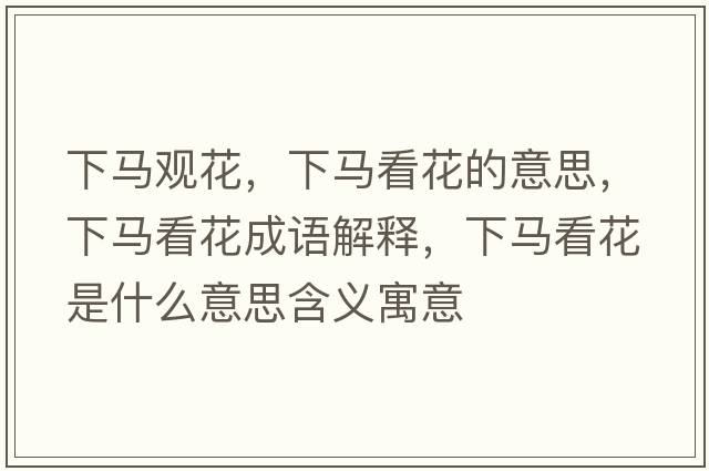 下馬觀花，下馬看花的意思，下馬看花成語解釋，下馬看花是什么意思含義寓意