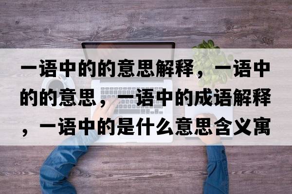 一語中的的意思解釋，一語中的的意思，一語中的成語解釋，一語中的是什么意思含義寓意