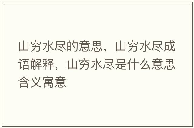 山窮水盡的意思，山窮水盡成語(yǔ)解釋，山窮水盡是什么意思含義寓意