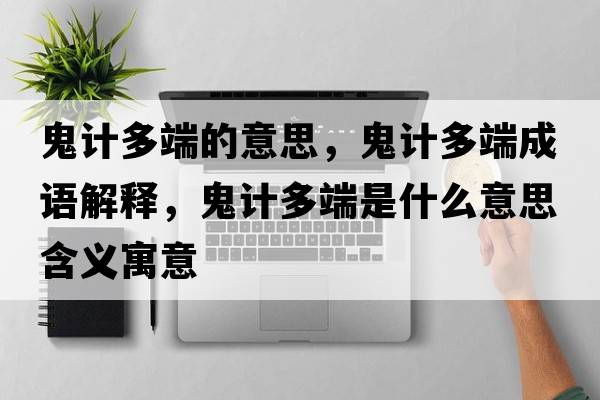 鬼計(jì)多端的意思，鬼計(jì)多端成語(yǔ)解釋?zhuān)碛?jì)多端是什么意思含義寓意