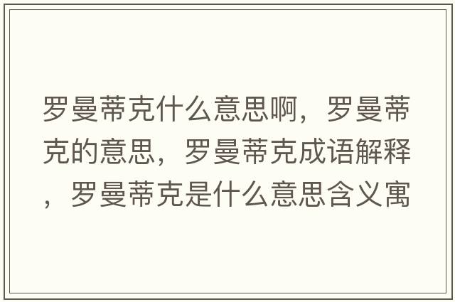 羅曼蒂克什么意思啊，羅曼蒂克的意思，羅曼蒂克成語解釋，羅曼蒂克是什么意思含義寓意