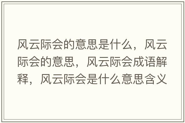 風(fēng)云際會(huì)的意思是什么，風(fēng)云際會(huì)的意思，風(fēng)云際會(huì)成語(yǔ)解釋，風(fēng)云際會(huì)是什么意思含義寓意
