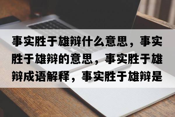 事實(shí)勝于雄辯什么意思，事實(shí)勝于雄辯的意思，事實(shí)勝于雄辯成語解釋，事實(shí)勝于雄辯是什么意思含義寓意