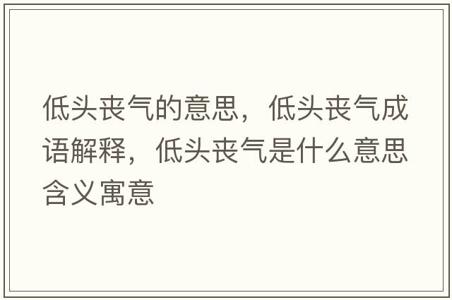 低頭喪氣的意思，低頭喪氣成語解釋，低頭喪氣是什么意思含義寓意