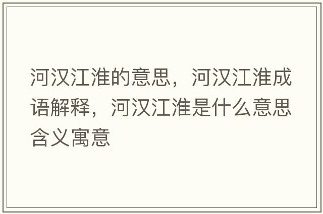 河漢江淮的意思，河漢江淮成語(yǔ)解釋，河漢江淮是什么意思含義寓意