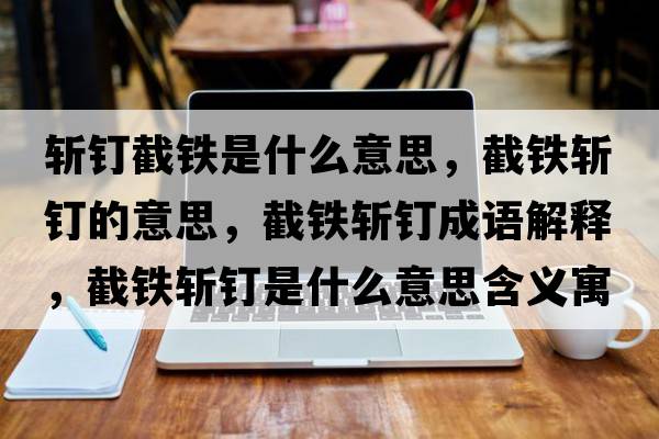 斬釘截鐵是什么意思，截鐵斬釘?shù)囊馑?，截鐵斬釘成語(yǔ)解釋?zhuān)罔F斬釘是什么意思含義寓意