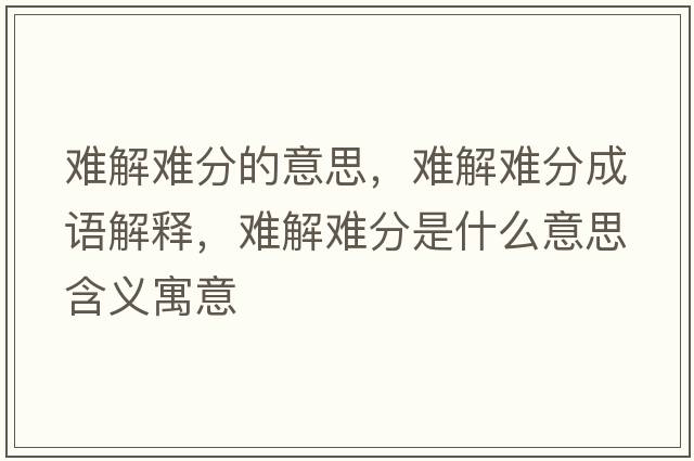 難解難分的意思，難解難分成語解釋，難解難分是什么意思含義寓意