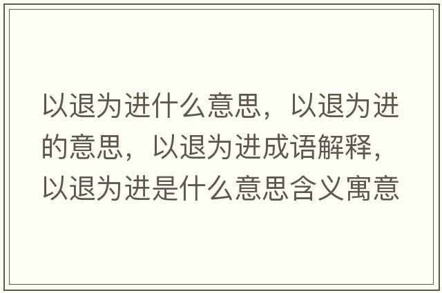 以退為進什么意思，以退為進的意思，以退為進成語解釋，以退為進是什么意思含義寓意